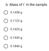 b. Mass of I- in the sample.
O 0.1438 g
O 0.1722 g
O 0.1623 g
O 0.1939 g
O 0.1840 g
