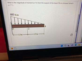 What is the magnitude of moment at 1m from the support of the beam? (N.m) (Answer format =
+/-****)
800 N/m
42°F
Sunny
1.5 m
-1.5 m
B
42
J