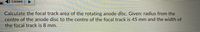 Listen
Calculate the focal track area of the rotating anode disc. Given: radius from the
centre of the anode disc to the centre of the focal track is 45 mm and the width of
the focal track is 8 mm.
