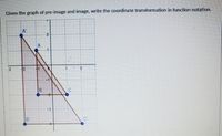 Given the graph of pre-image and image, write the coordinate transformation in function notation.
A"
2
12
-1
-3
B'
C'
B.
