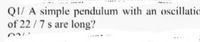 QI/ A simple pendulum with an oscillatio
of 22 /7 s are long?
