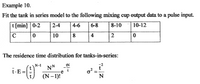 Example 10.
Fit the tank in series model to the following mixing cup output data to a pulse input.
t [min] 0-2
2-4
4-6
6-8
8-10
|10-12
10
8
4
2
The residence time distribution for tanks-in-series:
N-1
IN
NN
t-E =|
(N– 1)!
N
