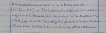 Poly decamethylenced ia fate of the repeating units of
[CoCH Coo [CH]-a-] has a density of a. 19
was Plasicized
using dimethyl from umide [CH NCH] The density of the Plasticizeris
0.1445 2 An calculate the melting Point of the Plasticizer Polymer
If you know the Pure Polymer is 73.66 and Alle is 128 155/mot