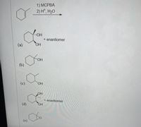 1) MCPBA
2) H*, H20
+ enantiomer
HO.
(a)
(b)
(c)
HO.
OH
+ enantiomer
HO,
(d)
(e)
