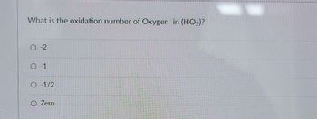 What is the oxidation number of Oxygen in (HO₂)?
02
Ⓒ-1
O-1/2
Zero