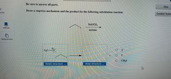 7
bints
eBook
O
References
Be sure to answer all parts.
Draw a stepwise mechanism and the product for the following substitution reaction:
Hint
Guided Soluti
H.C-
NaOCH3
acetone
finish structure
draw structure
**
OOO
I
I
CHI
۵