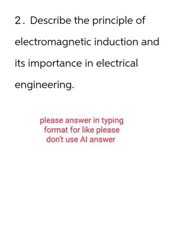 2. Describe the principle of
electromagnetic induction and
its importance in electrical
engineering.
please answer in typing
format for like please
don't use Al answer