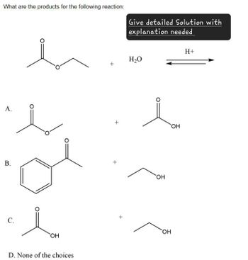 What are the products for the following reaction:
Give detailed Solution with
explanation needed
A.
B.
C.
OH
D. None of the choices
+
+
+
H₂O
H+
OH
OH
OH