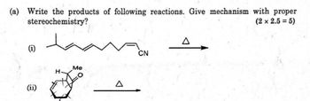 (a) Write the products of following reactions. Give mechanism with proper
stereochemistry?
(2 x 2.5 = 5)
(ii)
Me
Δ
Δ
CN