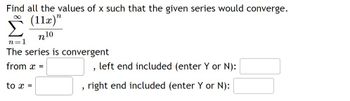 Find all the values of x such that the given series would converge.
(11x)"
n10
n=1
The series is convergent
from x =
to x =
2
2
left end included (enter Y or N):
right end included (enter Y or N):