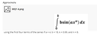 Approximate
MQ1 4.png
k
bsin(ax") dx
using the first four terms of the series if a = 4, b = 18, k = 0.99, and n = 8.
