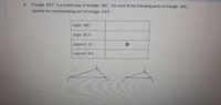 6.
Triangle DEF is a scaled copy of triangle ABC. For each of the following parts of triangle ABC,
identify the corresponding part of triangle DEFF .
angle ABC
angle BCA
segment AC
中
segment BA
