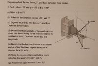 Express each of the two forces, Fi and F2 as Cartesian force vectors.
2. On F2, if a =120° and y = 45°; If ß is < 90°,
(a)What is B on F2?
(b) What are the direction cosines of Fi and F2?
E=8.0 kN
(c) Express each of the two forces, F1 and F2 as
Cartesian force vectors.
(d) Determine the magnitude of the resultant force
of the two forces acting on the bracket. Express the
resultant as both a Cartesian vector and as a
30
magnitude.
30
(e) Determine the direction Cosines or coordinate
angles of the Resultant, express as angles in
degrees for a, B, and y.
F = 10.0 kN
(f) Write the equation that would allow you to
calculate the angle between Fı and F2.
(g) What is the angle between F1 and F2?
