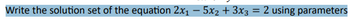 Write the solution set of the equation 2x₁ - 5x₂ + 3x3 = 2 using parameters