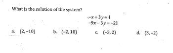 What is the solution of the system?
a. (2,-10)
b. (-2,10)
-x+3y=1
-9x-3y=-21
(-3,2)
C.
d. (3,-2)