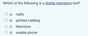 Which of the following is a digital marketing tool?
O a. radio
b. printed catalog
c. television
d. mobile phone