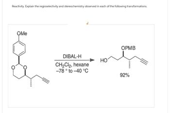 Reactivity. Explain the regioselectivity and stereochemistry observed in each of the following transformations.
OMe
DIBAL-H
CH2Cl2, hexane
-78° to -40 °C
OPMB
HO
92%