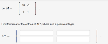 Let M =
Mn
10 -6
Find formulas for the entries of M", where n is a positive integer.
=
3 1