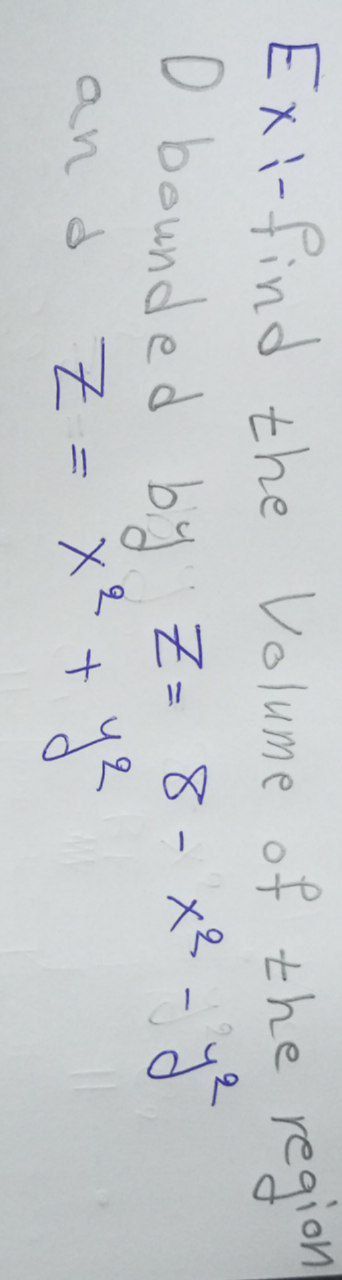 Exi-find the Volume of the region
D bounded by Z= 8-x² - ye
and Z = x² + y²