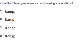 ich of the following represents a non-breaking space in html?
A. &amp;
B. &amp
C. &nbsp;
D. &nbsp