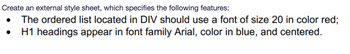 Create an external style sheet, which specifies the following features:
The ordered list located in DIV should use a font of size 20 in color red;
H1 headings appear in font family Arial, color in blue, and centered.
●