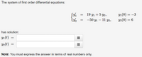 The system of first order differential equations:
У (0) — —3
Y2(0) = 6
19 yı + 5 y2,
-50 yı – 11 Y2,
has solution:
y1(t)
Y2(t)
Note: You must express the answer in terms of real numbers only.
