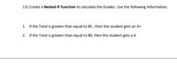 13) Create a Nested IF Function to calculate the Grades. Use the following Information;
1. If the Total is greater than equal to 85, then the student gets an A+
2. If the Total is greater than equal to 80, then the student gets a A
