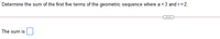 Determine the sum of the first five terms of the geometric sequence where a =3 and r=2.
The sum is
