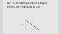 Q3\ For the triangle shown in figure
below, the magnitude of L is: *
4
