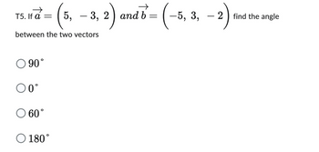 TS.Ira = (5, -3, 2) and b= (-5, 3, -2)
If
between the two vectors
O 90°
0°
O 60°
O 180°
- 2 find the angle