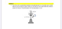 LESSON 7
1. THE PITCH OF A JACKSCREW SHOWN IN FIGURE BELOW IS 0.3 CM AND HAS A LEVER
ARM OF 60 CM LENGTH. WHAT FORCE AT THE END OF THE LEVER ARM WILL RAISE A
LOAD OF 190 KG IF THE EFFICIENCY OF THE MACHINE IS 12 %?
Fo
L = 60 cm
p = 0.3 cm
Fi
