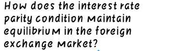 How does the interest rate
parity condition Maintain
equilibrium in the foreign
exchange Market?