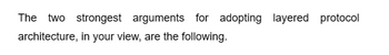 The two strongest arguments for adopting layered protocol
architecture, in your view, are the following.