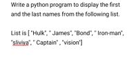 Write a python program to display the first
and the last names from the following list.
List is [ "Hulk", " James", "Bond", " Iron-man",
"sliviya", " Captain" , "vision"]
