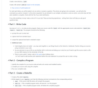 Create a new directory, Labe9
Create a file named Labe9.md based on the template.
• Raw version of LabTemplate.md
For each part below, you will be asked to do an action or answer a question. The actions are going to be commands - you will write the
command you used as "answers" to the action requested. You are allowed to use multiple commands to solve an action. Just write down all that
were needed to complete. Check with the TAs if you need clarification.
If you did something "wrong" make a note of it in your lab. These are learning experiences - writing them down will help you ask good
questions later.
O Part 1- Write Code
Use Java or Cor C++ to write an echo program. Name your source code file repeat with the appropraite source code extention: repeat.java ,
repeat.c, repeat.cpp . The program should be the following:
• prompt the user to enter text
• capture text from standard input
• output the captured text back to standard output
• Additional notes
o Code integrity does not matter - you may work together or use things found on the internet or textbooks. Practice citing your sources
using comments in your code.
o You are welcome to use an IDE you are familiar with to write test and debug your code, but you'll need to get the source code to a file
on your AWS instance for the remainder of the lab.
o There is some useful C starter code in this guide about halfway down.
. You'll need to add another print statement before the scan statement to prompt the user to enter a string.
e Part 2 - Compile a Program
1. Identify the compiler for your source code and well as its version and installed location.
2. Compile your source code using the compiler.
3. Run your compiled code.
P Part 3 - Create a Makefile
1. Create a file called Makefile .
2. Write targets in your Makefile such that the following terminal commands do the corresponding actions:
make - if the source code file exists, will compile the program
o make run - if the compiled program exists, will execute / run the program
make clean - if the compiled program exists, will delete the compiled program
