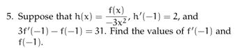 5. Suppose that h(x)
f(x)
-3x²²
h'(−1) = 2, and
3f'(−1) — f(−1) = 31. Find the values of f'(−1) and
f(-1).
=