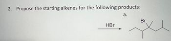 2. Propose the starting alkenes for the following products:
a.
HBr
Br