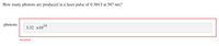 How many photons are produced in a laser pulse of 0.384 J at 587 nm?
photons:
3.32 x1018
Incorrect

