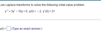 Use Laplace transforms to solve the following initial value problem.
y" +3y' - 10y = 0, y(0)= -2, y'(0) = 31
y(t)= (Type an exact answer.)