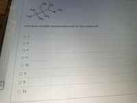 CH3
CH3
H3C
CH3
H3C
CH3
CH3
How many possible stereoisomers exist for this compound?
O 1
O 2
0 4
06
О32
00
08
O 16
