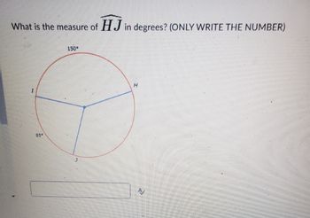 What is the measure of HJ in degrees? (ONLY WRITE THE NUMBER)
I
85°
150°
J
H