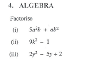 4. ALGEBRA
Factorise
(i)
(ii)
(iii)
Sa²b + ab²
9K² - 1
2y² - 5y +2