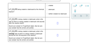 created
х10
Is C,H,OH being created or destroyed by the chemical
destroyed
reaction?
neither created nor destroyed
If C,H,OH is being created or destroyed, what is the
rate at which it is being created or destroyed 100 seconds
after the reaction starts?
Round your answer to 2 significant digits. Also be sure
your answer has the correct unit symbol.
If C,H,OH is being created or destroyed, what is the
average rate at which it is being created or destroyed
during the first 100 seconds of the reaction?
Round your answer to 2 significant digits. Also be sure
your answer has the correct unit symbol.
O O
