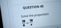 QUESTION 45
Solve the proportion:
20
30
