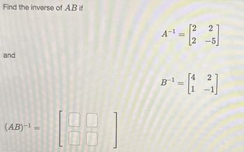 Find the inverse of AB if
and
(AB)-¹ =
00
4²¹ = 12 25
2
B¹ - [14]
B-1