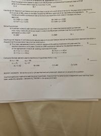 Use the given degree of confidence and sample data to construct a confidence interval for the population proportion p.
normal with a variance of 99. Suppose you Wish
dittne sample size needed to assure with 68.26 percent confidence that the sample mean will not
differ from the population mean by more than 4 units.
A) 9
B) 7
C) 613
D) 25
3)
O) A survey of 865 votersin one state revealsthat 408 favor approval of an issue before the legislature.
Construct the 95% confidence interval for the true proportion of all votersin the state who favor
approval.
A) 0.438 <p< 0.505
C) 0.471 <p < 0.472
B) 0.444 <p< 0.500
D) 0.435 <p < 0.508
Solve the problem.
4) A pollster wishes to estimate the true proportion of U.S. voters that oppose capital punishment.
How many voters should be surveved in order to be 96 percent confident that the true proportion is
estimated to within 0.02?
4)
A) 2627
B) 53
C) 2626
D) 1
Use the given degree of confidence and sampledata to find a confidence interval for the population standard deviation o.
Assume that the population has a normal distribution.
5) The mean replacement time for a random sample of 20 washing machines is 9.0 years and the
standard deviation is 2.4 years. Construct a 99% confidence interval for the standard deviation, o,
of the replacement times of all washing machines of this type.
A) 1.7 yr <o<5.0 yr
C) 1.7 yr <o< 3.8 yr
5)
B) 1.6 yr <o< 4.6 yr
D) 1.7 yr <o< 4.0 yr
Compute the test statistic used to test the null hypothesis that p1 = P2-
ement
6) n1 = 156
n2 = 148
6)
X1 = 75
A) 11.102
X2 = 67
B) 0.490
C) 0.480
D) 5.978
A21.0
SHORT ANSWER. Write the word or phrase that best completes each statement or answers the question.
Use the traditional method to test the given hypothesis. A ssume that the samples areindependent and that they have
been randomly sel ected (SHOW ALL WORK in the space provided)
1
