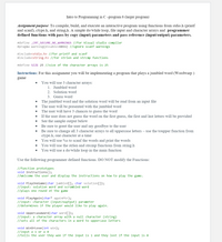 Intro to Programming in C –program 8 (larger program)
Assignment purpose: To compile, build, and execute an interactive program using functions from stdio.h (printf
and scanf), ctype.h, and string,h. A simple do/while loop, file input and character arrays and programmer
defined functions with pass by copy (input) parameters and pass reference (input/output) parameters.
#define _CRT_SECURE_NO_WARNINGS //for Visual studio compiler
#pragma warning(disable:6031) //ignore scanf warnings
#include<stdio.h> //for printf and scanf
#include<string.h> //for strlen and strcmp functions
#define SIZE 25 //size of the character arrays is 25
Instructions: For this assignment you will be implementing a program that plays a jumbled word (Wordwarp )
game
You will use 3 character arrays:
1. Jumbled word
2. Solution word
3. Guess word
The jumbled word and the solution word will be read from an input file
The user will be presented with the jumbled word
The user will have 3 chances to guess the word
If the user does not guess the word on the first guess, the first and last letters will be provided
See the sample output below
Be sure to greet the user and say goodbye to the user
Be sure to change all 3 character arrays to all uppercase letters – use the toupper function from
ctype.h, one character at a time
You will use %s to scanf the words and print the words
You will use the strlen and strcmp functions from string.h
You will use a do/while loop in the main function
Use the following programmer defined functions. DO NOT modify the Functions:
//function prototypes
void Instructions();
//Welcome the user and display the instructions on how to play the game.
void PlayoneGame (char jumbled[], char solution[]);
//input: solution word and scrambled word
//plays one round ot the game
void PlayAgain(char* againPtr);
//input: character (input/ouptput) parameter
//determines if the player would like to play again.
void Uppercaseword(char word[]);
//input: a character array with a null character (string)
//sets all of the characters in a word to uppercase letters
void Winorlose(int win);
//input a 1 or a 0
//tells the user they won if the input is 1 and they lost if the input is e
