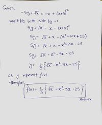 Given,
-5y+ Jx = -x + (x+s)
multibly both side by -1
5y-Jx = x
- (X+5)²
Sy= JX +X - (x²+10x +25)
%3D
5y= x +x - x²-10x - 25
Sy=
Jx - x - 9x - 25
257
2
j= -x´-9x - 29
as y represent f(x)
therefore,
fax) = 는 VK-x29x -25
%3D
Andwey
