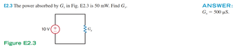 E2.3 The power absorbed by G, in Fig. E2.3 is 50 mW. Find G.
Figure E2.3
10 V(+
ANSWER:
G₂ = 500 μS.