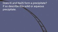 Does Kl and Na2S form a preċipitate?
If so describe this solid or aqueous
precipitate.
